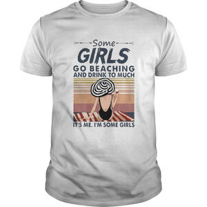 Some Girls Go Beaching And Drink Too Much Its Me Im Some Girls  Shirt